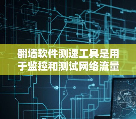 翻墙软件测速工具是用于监控和测试网络流量的工具，通常包括软件如NetMask、Bandwidth等。以下是详细的步骤和分析
