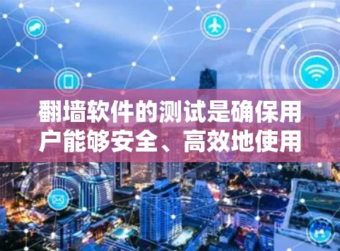 翻墙软件的测试是确保用户能够安全、高效地使用这些软件的关键步骤。以下是对翻墙软件测试的详细总结,包括测试的目的、方法以及如何进行测试 翻墙软件的测试是确保用户能够安全、高效地使用这些软件的关键步骤。以下是对翻墙软件测试的详细总结,包括测试的目的、方法以及如何进行测试