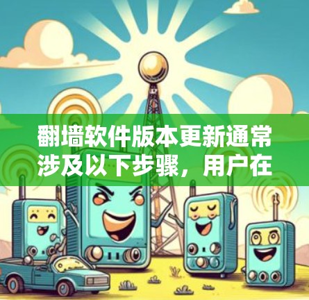 翻墙软件版本更新通常涉及以下步骤，用户在更新软件时可能需要按照以下步骤操作