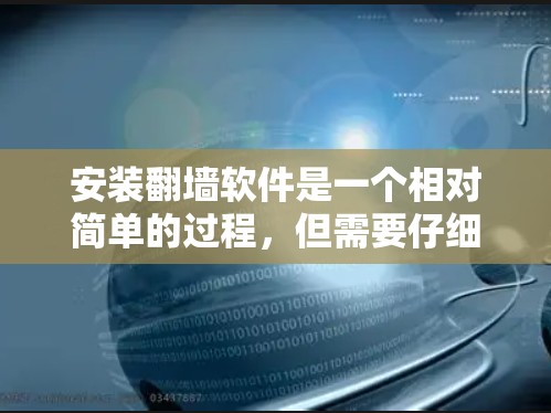 安装翻墙软件是一个相对简单的过程,但需要仔细处理可能遇到的问题。以下是一步步的指南,帮助你安装并使用翻墙软件