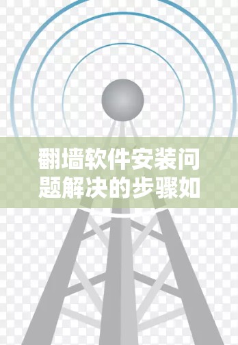 翻墙软件安装问题解决的步骤如下