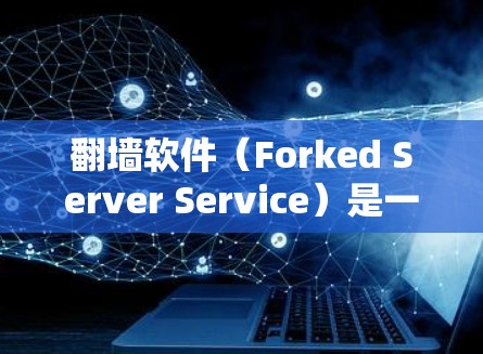 翻墙软件(Forked Server Service)是一种技术,通过复制外部服务器的URL,来访问那些不法网站。以下是对翻墙软件使用体验的详细分析