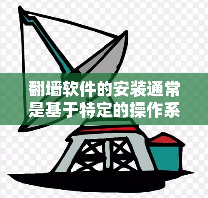 翻墙软件的安装通常是基于特定的操作系统(如Windows或macOS)提供的,具体步骤如下
