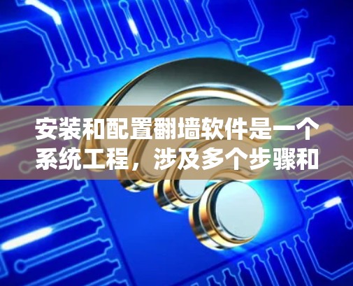 安装和配置翻墙软件是一个系统工程，涉及多个步骤和注意事项。以下是一个详细的安装和配置步骤指南