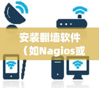 安装翻墙软件(如Nagios或Kubernetes翻墙)的步骤如下
