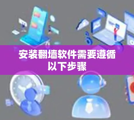 安装翻墙软件需要遵循以下步骤