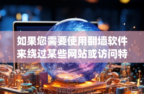 如果您需要使用翻墙软件来绕过某些网站或访问特定网络，以下是一些步骤性的建议和信息，帮助您顺利完成安装和配置