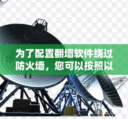 为了配置翻墙软件绕过防火墙,您可以按照以下步骤进行操作