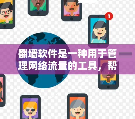 翻墙软件是一种用于管理网络流量的工具，帮助用户访问互联网，尤其是在需要控制流量或避免网络block的情况下。以下是关于翻墙软件的一些关键点和常见问题
