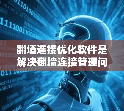 翻墙连接优化软件是解决翻墙连接管理问题的重要工具,能够帮助管理员高效管理多个翻墙连接,确保它们的安全性。以下是对翻墙连接优化软件的详细介绍