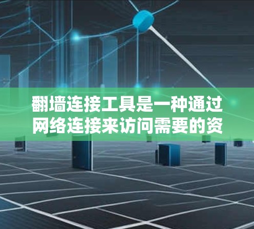 翻墙连接工具是一种通过网络连接来访问需要的资源或资源访问控制,帮助用户在无法访问特定网站或资源时,通过安全的方式进行连接。以下是对翻墙连接工具的详细总结