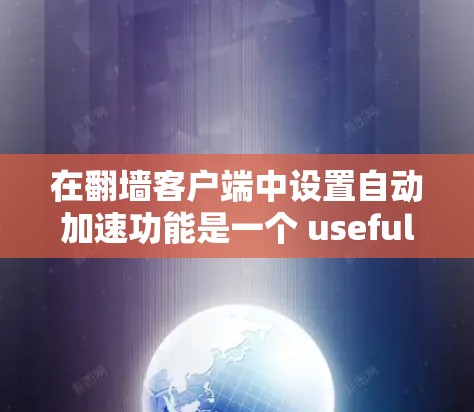 在翻墙客户端中设置自动加速功能是一个 useful 的工具,能够提升用户体验并减少用户登录频率。以下是详细的步骤指南