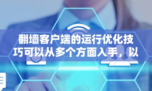 翻墙客户端的运行优化技巧可以从多个方面入手，以提升客户端的性能和用户体验。以下是一些常见的优化技巧，结合翻墙客户端的特点，提供具体建议
