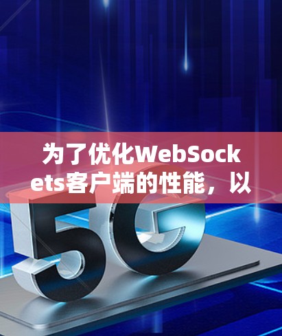 为了优化WebSockets客户端的性能，以下是详细的步骤指南