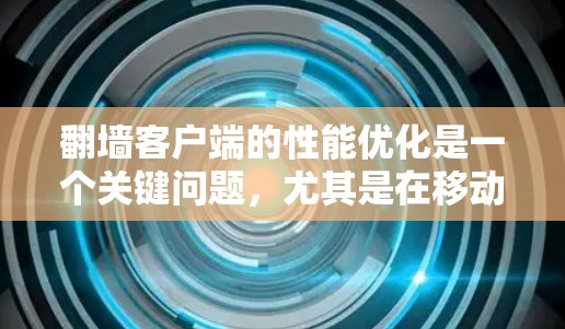 翻墙客户端的性能优化是一个关键问题,尤其是在移动设备上,因为这些设备响应速度快但处理速度通常较慢。以下是一些优化方案,帮助您提高翻墙客户端的性能