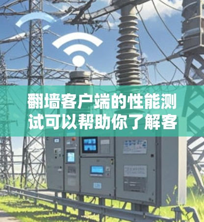 翻墙客户端的性能测试可以帮助你了解客户端的响应速度、带宽使用情况以及稳定性。以下是一些常见的性能测试内容和步骤,帮助你进行测试