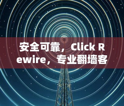 安全可靠，Click Rewire，专业翻墙客户端选择指南