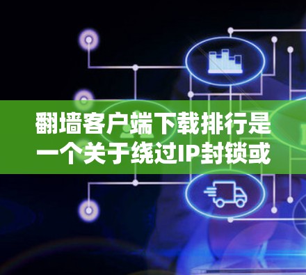 翻墙客户端下载排行是一个关于绕过IP封锁或测试网站访问的工具列表,通常按下载量、使用率、活跃度等进行排序。以下是一些常见的翻墙客户端及其下载排行情况