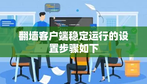 翻墙客户端稳定运行的设置步骤如下