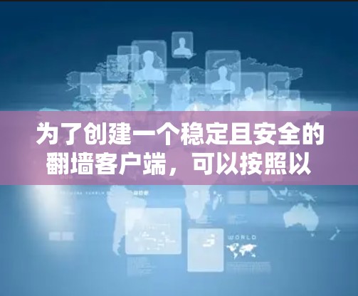 为了创建一个稳定且安全的翻墙客户端,可以按照以下步骤进行设计和实现
