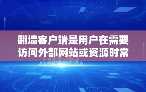 翻墙客户端是用户在需要访问外部网站或资源时常用的工具。以下是一些推荐的翻墙客户端和工具,根据用户的需求和具体需求进行推荐