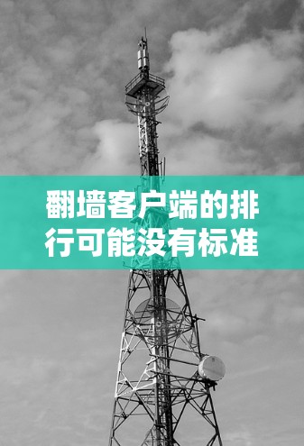翻墙客户端的排行可能没有标准,但通常推荐的是那些合法、安全、可靠且操作便捷的客户端。以下是一些常见的话题和内容,帮助你了解翻墙客户端的体验