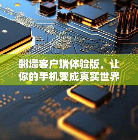 翻墙客户端体验版，让你的手机变成真实世界的助手
