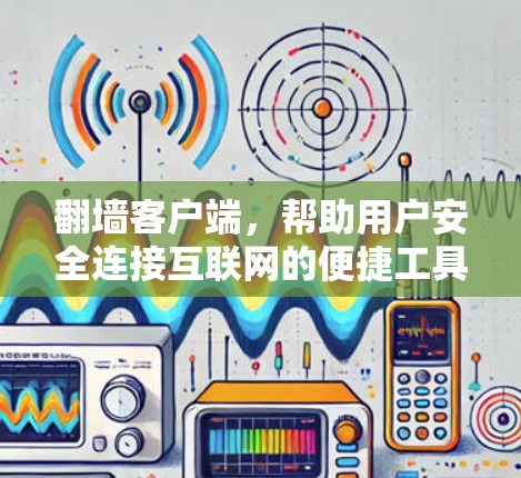 翻墙客户端,帮助用户安全连接互联网的便捷工具