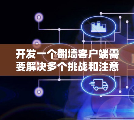 开发一个翻墙客户端需要解决多个挑战和注意事项,以下是详细的步骤和建议
