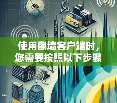 使用翻墙客户端时,您需要按照以下步骤进行操作