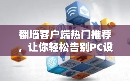 翻墙客户端热门推荐,让你轻松告别PC设备