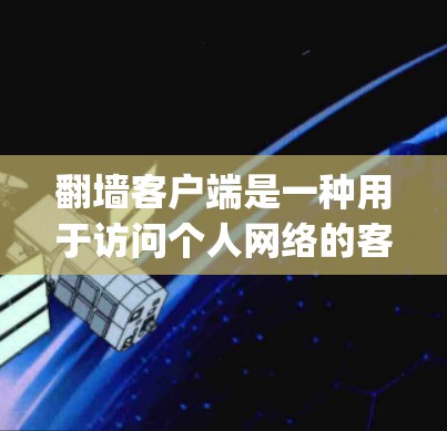 翻墙客户端是一种用于访问个人网络的客户端软件，用户可以通过这些下载来访问他们的个人资料、文件和App。热门排行是指这些应用在下载量、活跃时间、评论和推荐等方面表现突出的情况