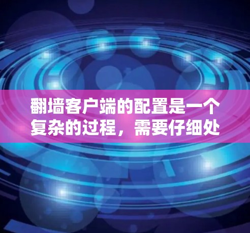 翻墙客户端的配置是一个复杂的过程，需要仔细处理多个配置选项以确保安全性和功能性。以下是一些常见的配置问题及其解决方案