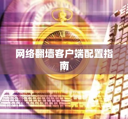 网络翻墙客户端配置指南