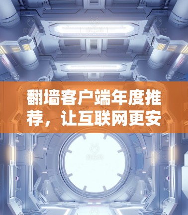 翻墙客户端年度推荐,让互联网更安全、便捷的未来选择