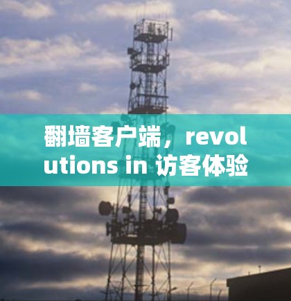 翻墙客户端,revolutions in 访客体验