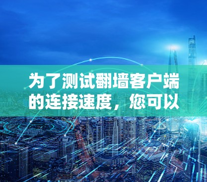 为了测试翻墙客户端的连接速度，您可以按照以下步骤操作
