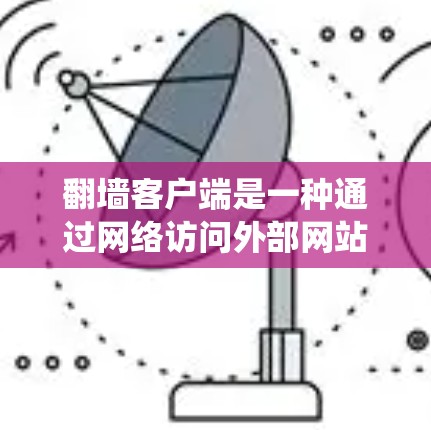 翻墙客户端是一种通过网络访问外部网站或设备的技术,旨在保护个人隐私或绕过某些访问限制。以下是一些精选的翻墙客户端合集,涵盖了多种类型和功能