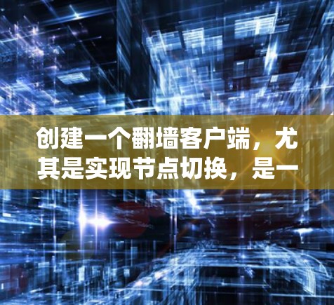 创建一个翻墙客户端，尤其是实现节点切换，是一个复杂而有趣的任务。以下是一个系统化的步骤指南，帮助您逐步实现这一功能