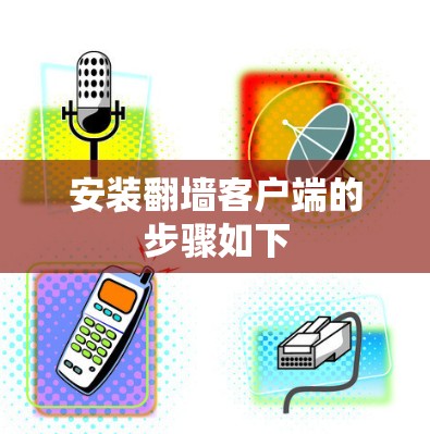 安装翻墙客户端的步骤如下