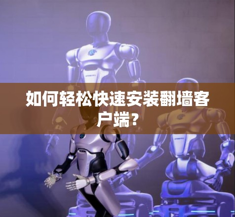 如何轻松快速安装翻墙客户端?