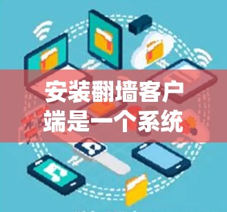 安装翻墙客户端是一个系统性的过程，涉及多个步骤和工具。以下是一个详细且结构化的安装指南