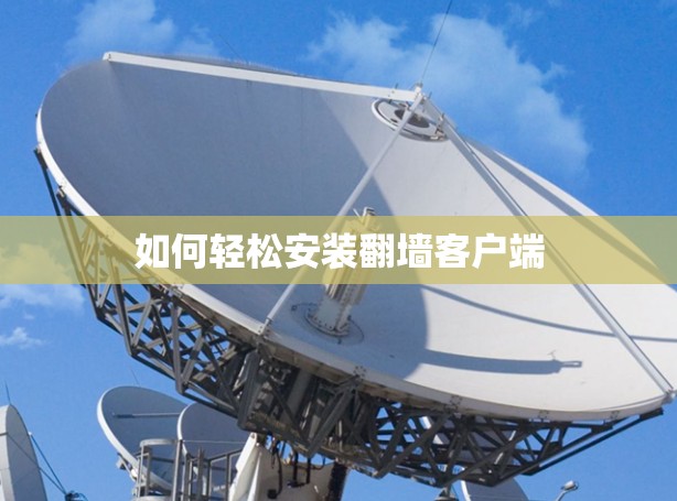 如何轻松安装翻墙客户端 如何轻松安装翻墙客户端