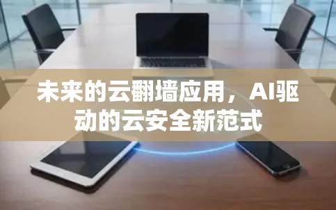 未来的云翻墙应用,AI驱动的云安全新范式 未来的云翻墙应用,AI驱动的云安全新范式