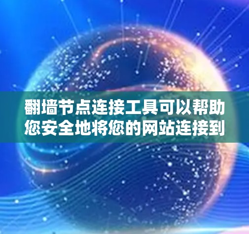 翻墙节点连接工具可以帮助您安全地将您的网站连接到翻墙节点,确保访问安全。以下是一步步的解决方案