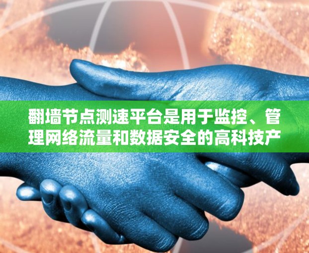 翻墙节点测速平台是用于监控、管理网络流量和数据安全的高科技产物。以下是对该主题的分步解释和总结