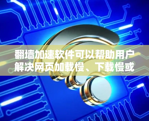 翻墙加速软件可以帮助用户解决网页加载慢、下载慢或访问受限的网络问题。以下是几种常见的翻墙加速软件及其特点 翻墙加速软件可以帮助用户解决网页加载慢、下载慢或访问受限的网络问题。以下是几种常见的翻墙加速软件及其特点