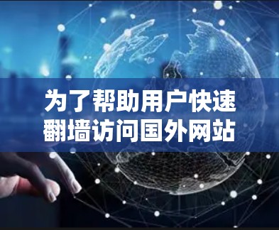 为了帮助用户快速翻墙访问国外网站,以下是详细的分析和推荐 为了帮助用户快速翻墙访问国外网站,以下是详细的分析和推荐