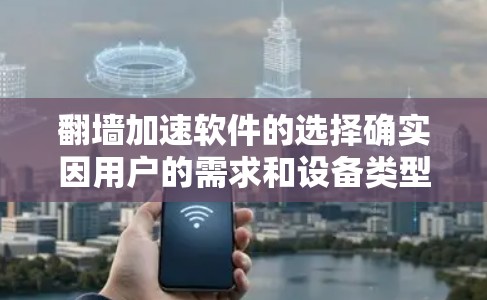 翻墙加速软件的选择确实因用户的需求和设备类型而异,因此以下是一些常见的推荐和分类 翻墙加速软件的选择确实因用户的需求和设备类型而异,因此以下是一些常见的推荐和分类