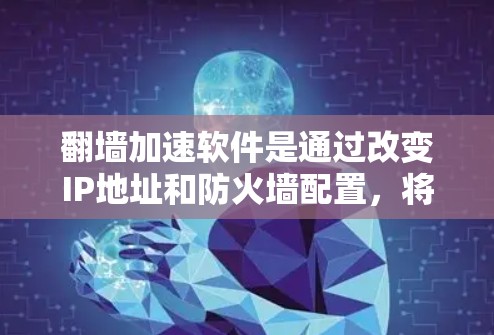 翻墙加速软件是通过改变IP地址和防火墙配置，将被测设备的网络流量转移到安全的、繁忙的外网，从而减少延迟和网络卡顿的技术。以下是一个详细的解释